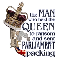 THE MAN WHO HELD THE QUEEN TO RANSOM AND SENT PARLIAMENT PACKING